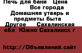 Печь для бани › Цена ­ 15 000 - Все города Домашняя утварь и предметы быта » Другое   . Сахалинская обл.,Южно-Сахалинск г.